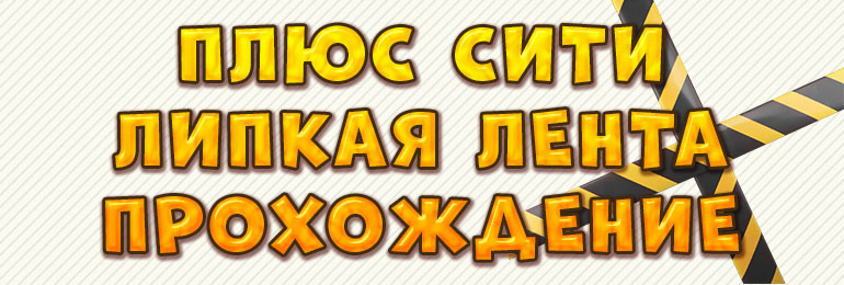 Плюс Сити: Липкая лента - Прохождение